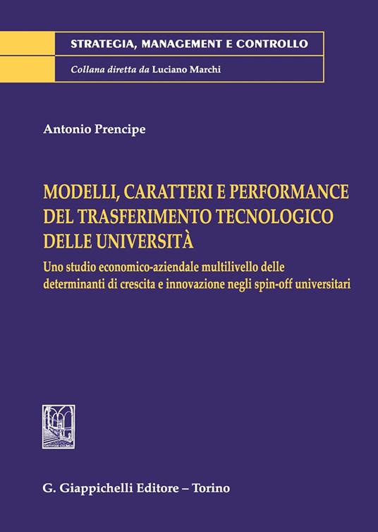 Modelli, caratteri e performance del trasferimento tecnologico delle università. Uno studio economico-aziendale multilivello delle determinanti di crescita e innovazione negli spin-off universitari - Antonio Prencipe - copertina