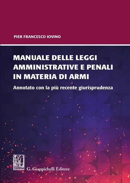 Manuale delle leggi amministrative e penali in materia di armi. Annotato con la più recente giurisprudenza - Pier Francesco Iovino - copertina