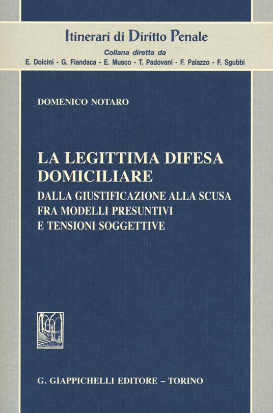 La legittima difesa domiciliare. Dalla giustificazione alla scusa fra modelli presuntivi e tensioni soggettive - Domenico Notaro - copertina