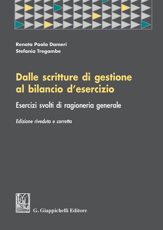 Dalle scritture di gestione al bilancio d'esercizio. Esercizi svolti di ragioneria generale - Renata P. Dameri,Stefania Tregambe - copertina