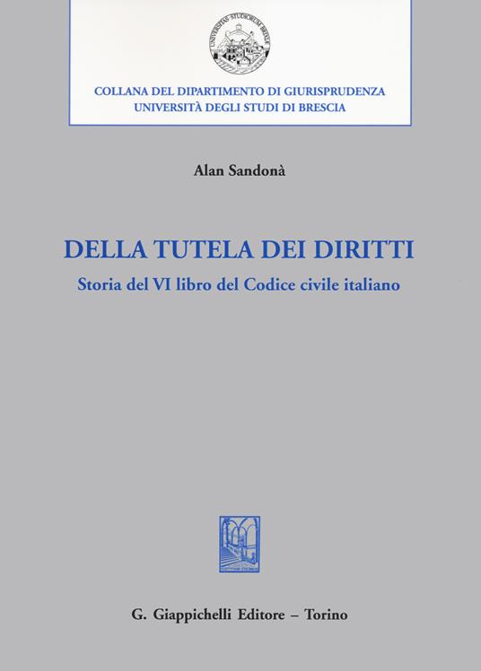 Della tutela dei diritti. Storia del VI libro del codice civile italiano - Alan Sandonà - copertina