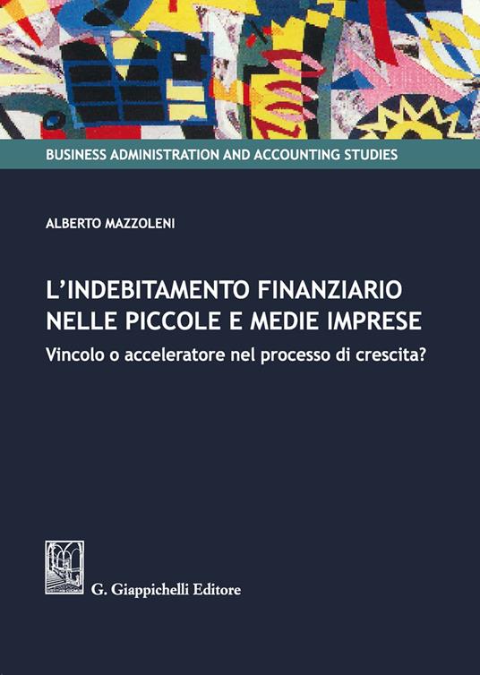 L' indebitamento finanziario nelle piccole e medie imprese. Vincolo o acceleratore nel processo di crescita? - Alberto Mazzoleni - copertina