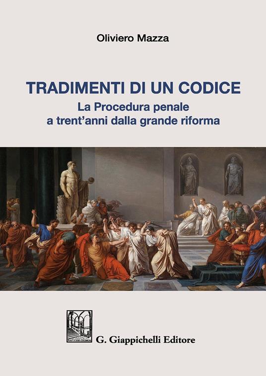 Tradimenti di un codice. La procedura penale a trent'anni dalla grande riforma - Oliviero Mazza - copertina