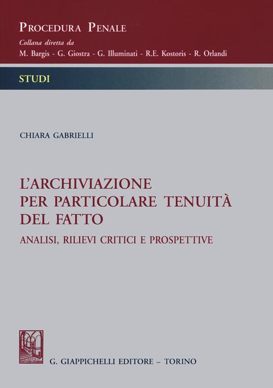 L'archiviazione per particolare tenuità del fatto. Analisi, rilievi critici e prospettive - Chiara Gabrielli - copertina