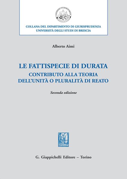 Le fattispecie «di durata». Contributo alla teoria dell’unità o pluralità di reato - Alberto Aimi - copertina
