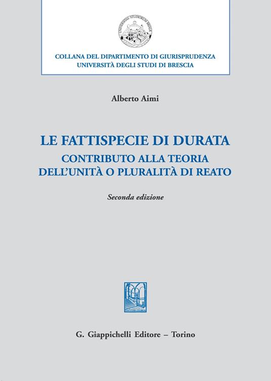 Le fattispecie «di durata». Contributo alla teoria dell’unità o pluralità di reato - Alberto Aimi - copertina