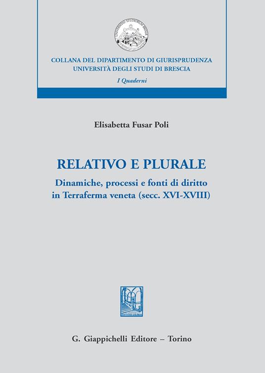 Relativo e plurale. Dinamiche, processi e fonti di diritto in Terraferma veneta (secc. XVI-XVIII) - Elisabetta Fusar Poli - copertina
