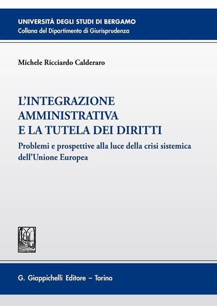 L'integrazione amministrativa e la tutela dei diritti. Problemi e prospettive alla luce della crisi sistemica dell'Unione Europea - Michele Ricciardo Calderaro - copertina