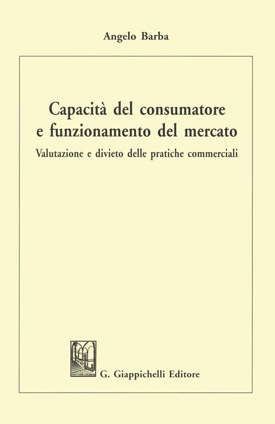 Capacità del consumatore e funzionamento del mercato. Valutazione e divieto delle pratiche commerciali - Angelo Barba - copertina