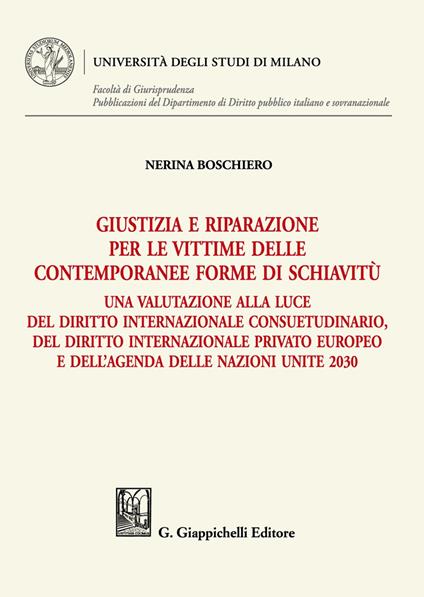 Giustizia e riparazione per le vittime delle contemporanee forme di schiavitù. Una valutazione alla luce del diritto internazionale consuetudinario, del diritto internazionale privato europeo e dell’agenda delle nazioni unite 2030 - Nerina Boschiero - copertina