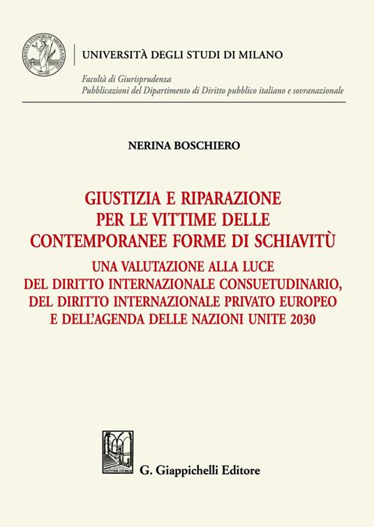 Giustizia e riparazione per le vittime delle contemporanee forme di schiavitù. Una valutazione alla luce del diritto internazionale consuetudinario, del diritto internazionale privato europeo e dell'agenda delle nazioni unite 2030 - Nerina Boschiero - copertina