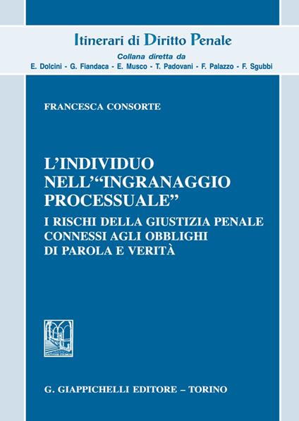 L'individuo nell'«ingranaggio processuale». I rischi della giustizia penale connessi agli obblighi di parola e verità - Francesca Consorte - copertina