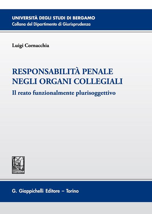 Responsabilità penale negli organi collegiali. Il reato funzionalmente plurisoggettivo - Luigi Cornacchia - copertina