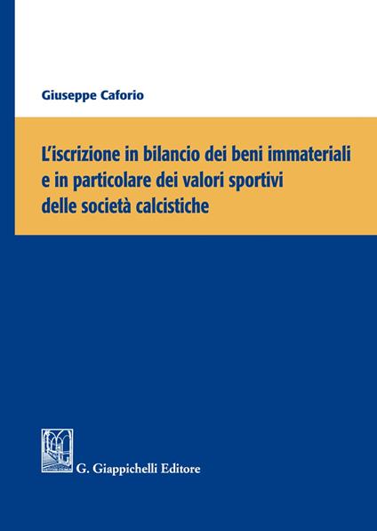 L'iscrizione in bilancio dei beni immateriali e in particolare dei valori sportivi delle società calcistiche - Giuseppe Caforio - copertina