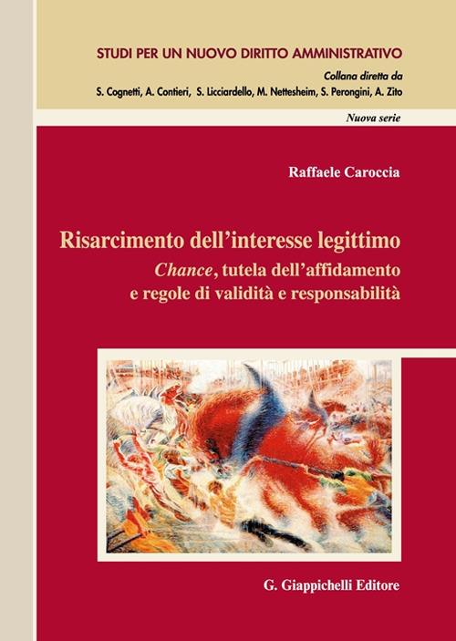 Risarcimento dell'interesse legittimo. Chance, tutela dell'affidamento e regole di validità e responsabilità - Raffaele Caroccia - copertina