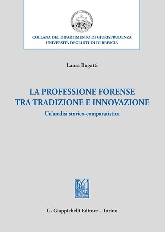 La professione forense tra tradizione e innovazione. Un'analisi storico-comparatistica - Laura Bugatti - copertina