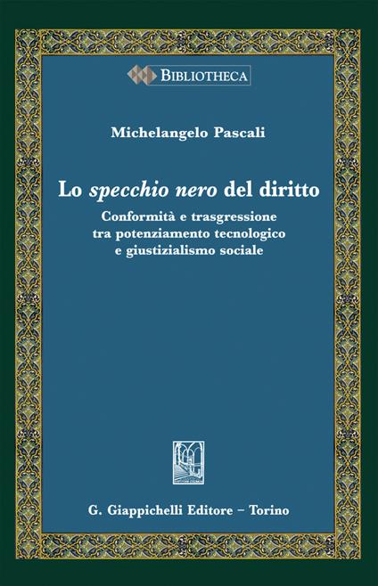 Lo specchio nero del diritto. Conformità e trasgressione tra potenziamento tecnologico e giustizialismo sociale - Michelangelo Pascali - copertina