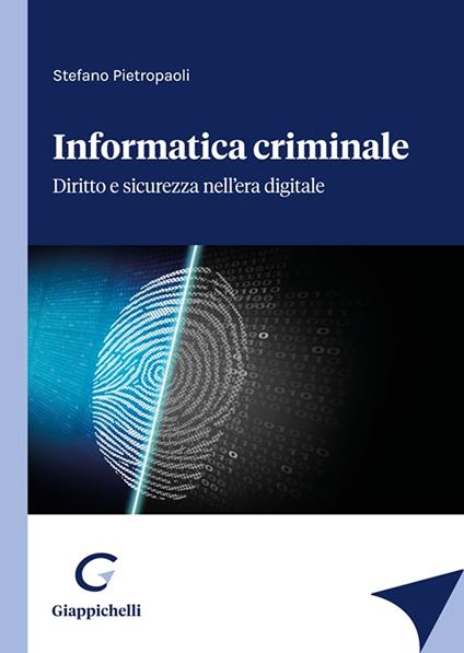 Informatica criminale. Diritto e sicurezza nell’era digitale - Stefano Pietropaoli - copertina