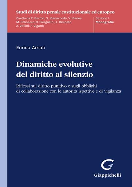 Dinamiche evolutive del diritto al silenzio. Riflessi sul diritto punitivo e sugli obblighi di collaborazione con le autorità ispettive e di vigilanza - Enrico Amati - copertina