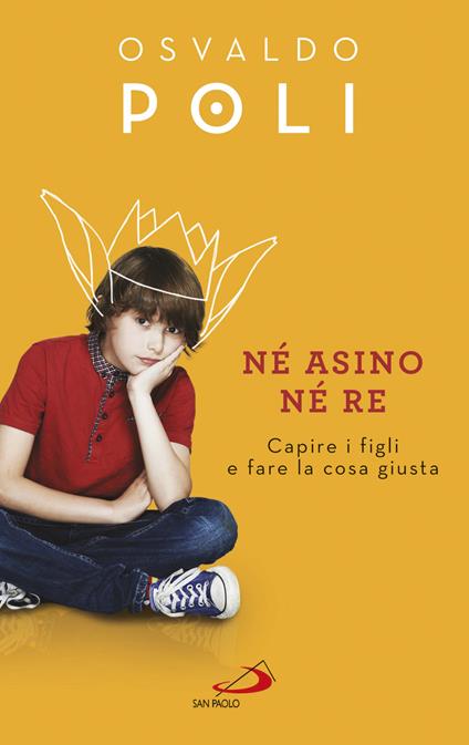 Né asino né re. Capire i figli e fare la cosa giusta - Osvaldo Poli - ebook