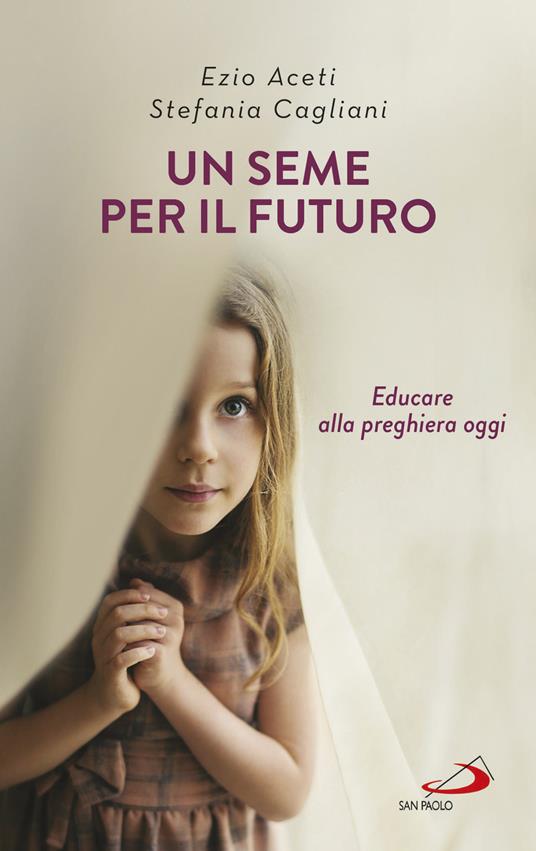Un seme per il futuro. Educare alla preghiera oggi - Ezio Aceti,Stefania Cagliani - ebook