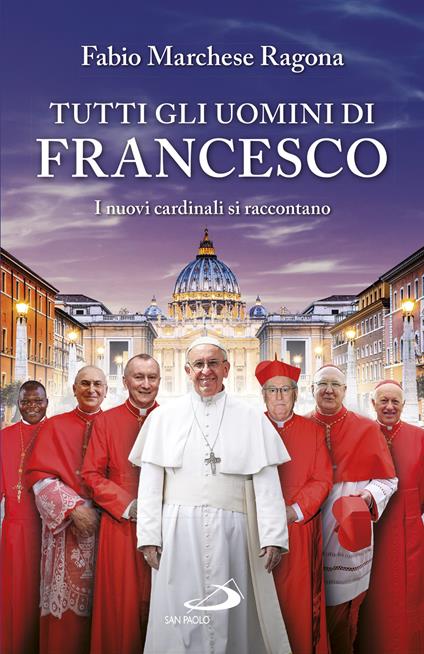 Tutti gli uomini di Francesco. I nuovi cardinali si raccontano - Fabio Marchese Ragona - ebook