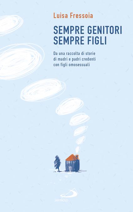 Sempre genitori, sempre figli. Da una raccolta di storie di madri e padri credenti con figli omosessuali - Luisa Fressoia - ebook