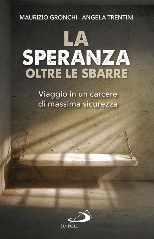 La speranza oltre le sbarre. Viaggio in un carcere di massima sicurezza - Maurizio Gronchi,Angela Trentini - ebook