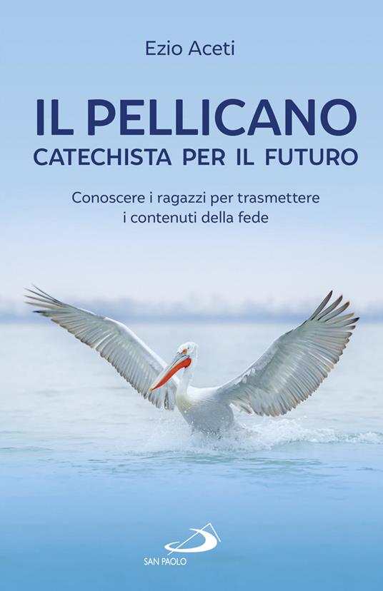 Il pellicano: catechista per il futuro. Conoscere i ragazzi per trasmettere i contenuti della fede - Ezio Aceti - ebook