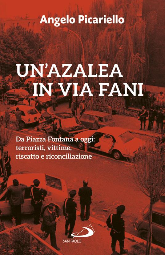 Un' azalea in via Fani. Da Piazza Fontana a oggi: terroristi, vittime, riscatto e riconciliazione - Angelo Picariello - ebook