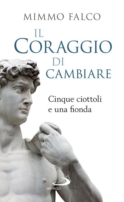 Il coraggio di cambiare. Cinque ciottoli e una fionda - Mimmo Falco - ebook