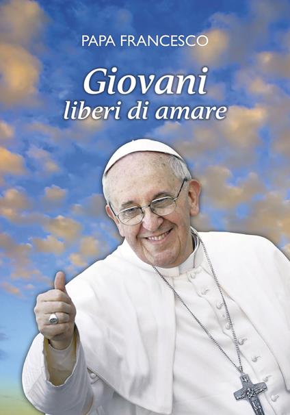 Giovani liberi di amare. «L'amore è il dono libero di chi ha il cuore aperto» - Francesco (Jorge Mario Bergoglio) - copertina