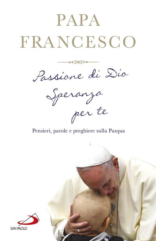 Passione di Dio. Speranza per te. Pensieri, parole e preghiere sulla Pasqua - Francesco (Jorge Mario Bergoglio) - copertina