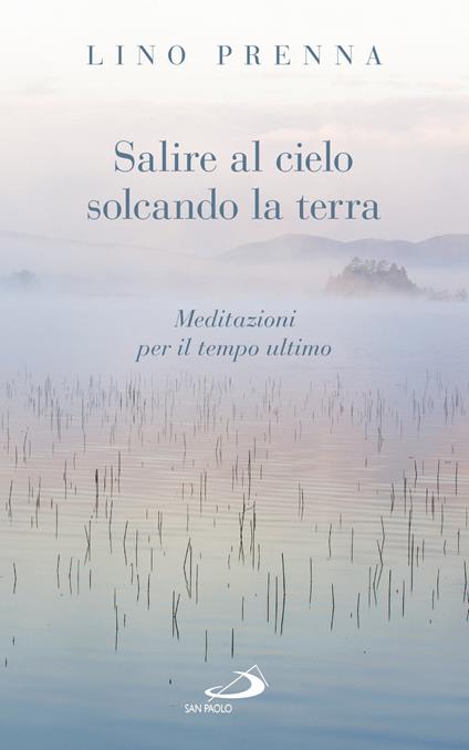 Salire al cielo solcando la terra. Meditazioni sul tempo ultimo - Lino Prenna - copertina