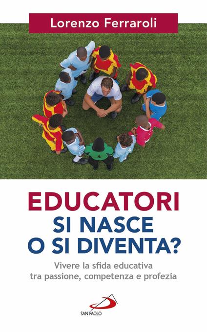 Educatori si nasce o si diventa? Vivere la sfida educativa tra passione, competenza e profezia - Lorenzo Ferraroli - copertina