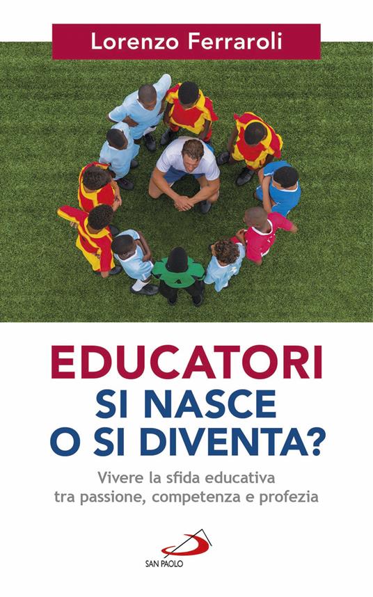 Educatori si nasce o si diventa? Vivere la sfida educativa tra passione, competenza e profezia - Lorenzo Ferraroli - copertina