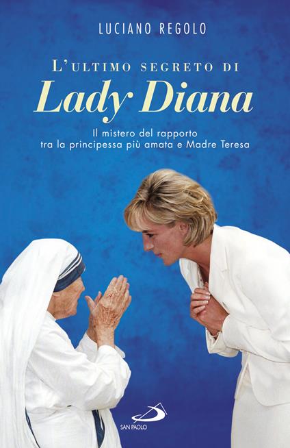L' ultimo segreto di lady Diana. Il mistero del rapporto tra la principessa più amata e Madre Teresa - Luciano Regolo - copertina