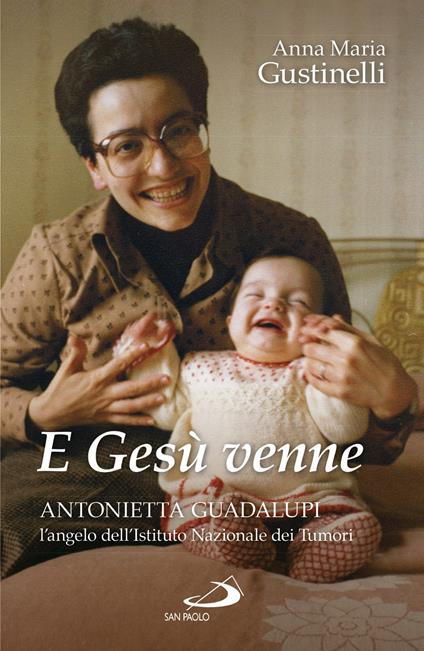 E Gesù venne. Antonietta Guadalupi, l'angelo dell'Istituto Nazionale dei Tumori - Anna Maria Giustinelli - copertina