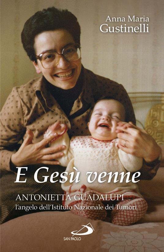E Gesù venne. Antonietta Guadalupi, l'angelo dell'Istituto Nazionale dei Tumori - Anna Maria Giustinelli - copertina