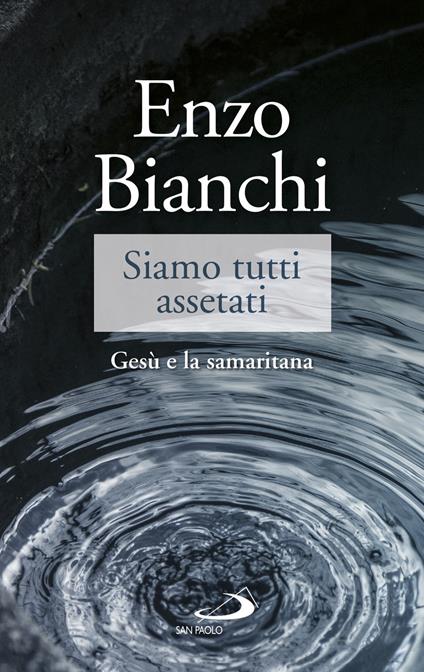 Siamo tutti assetati. Gesù e la samaritana - Enzo Bianchi - copertina