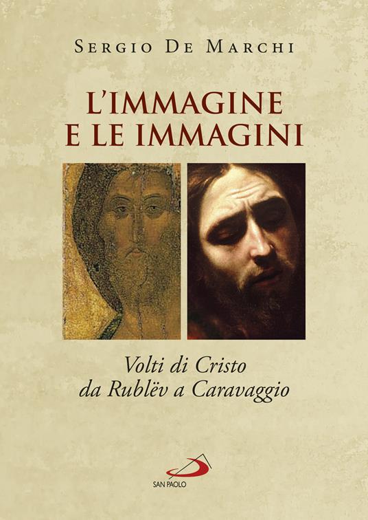 L' immagine e le immagini. Volti di Cristo da Rublëv a Caravaggio - Sergio De Marchi - copertina