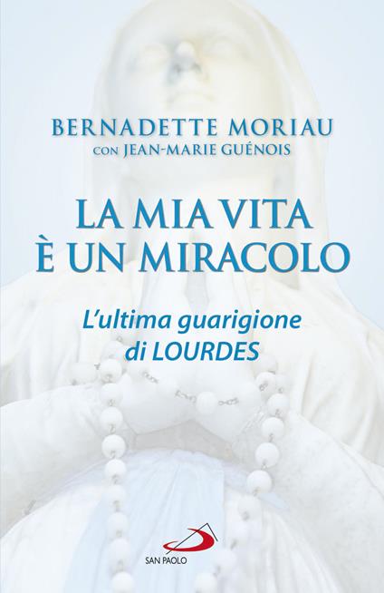 La mia vita è un miracolo. L'ultima guarigione di Lourdes - Bernadette Moriau,Jean-Marie Guénois - copertina