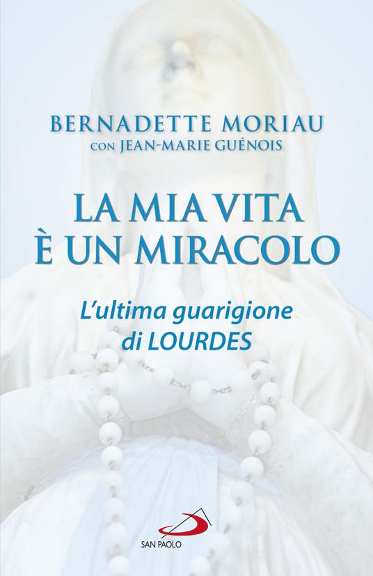 La mia vita è un miracolo. L'ultima guarigione di Lourdes - Bernadette Moriau,Jean-Marie Guénois - copertina