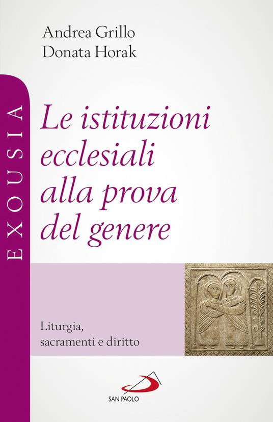 Le istituzioni ecclesiali alla prova del genere. Liturgia, sacramenti e diritto - Andrea Grillo,Donata Horak - copertina
