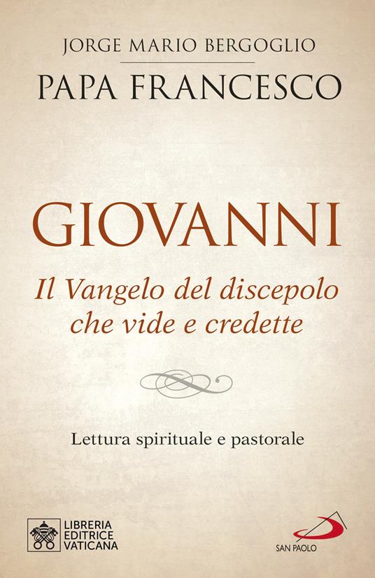 Giovanni. Il Vangelo del discepolo che vide e credette. Lettura spirituale e pastorale - Francesco (Jorge Mario Bergoglio) - copertina