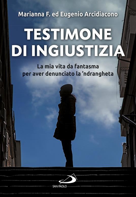 Testimone di ingiustizia. La mia vita da fantasma per aver denunciato la 'ndrangheta - Eugenio Arcidiacono,Martina F. - copertina