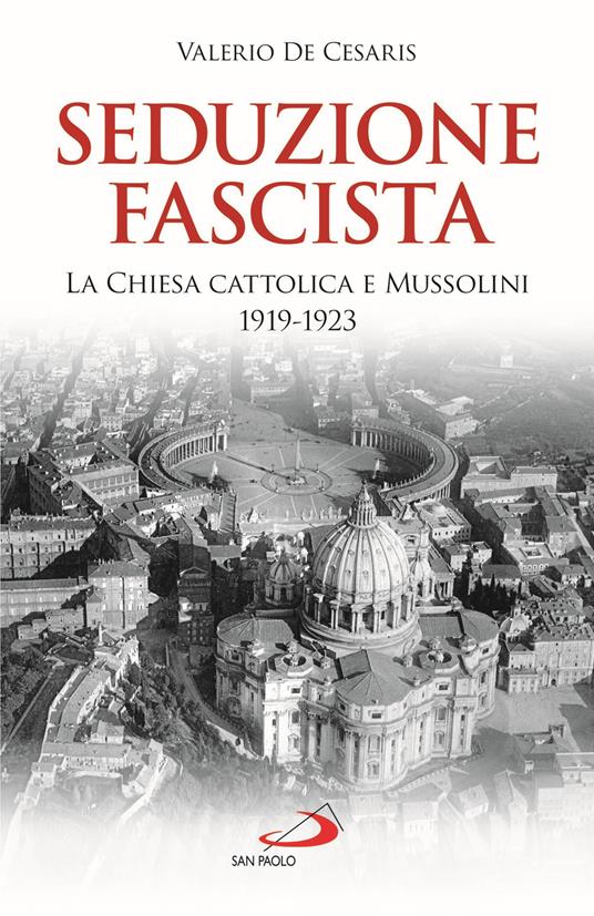 Seduzione fascista. La Chiesa cattolica e Mussolini 1919-1923 - Valerio De Cesaris - copertina