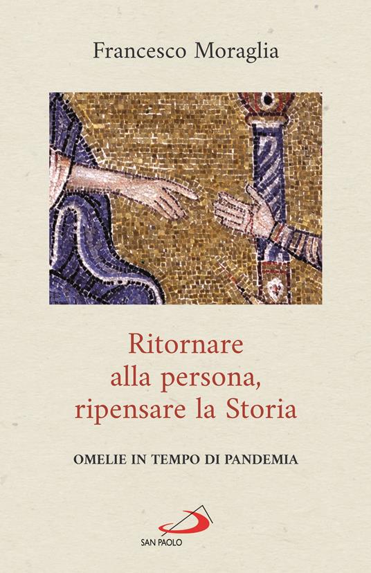 Ritornare alla persona, ripensare la Storia. Omelie in tempo di pandemia - Francesco Moraglia - copertina