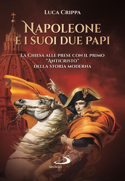 Napoleone e i suoi due papi. La Chiesa alle prese con il primo «Anticristo» della storia moderna - Luca Crippa - copertina