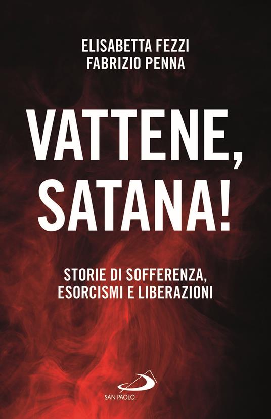Vattene, satana! Storie di sofferenza, esorcismi e liberazioni - Elisabetta Fezzi,Fabrizio Penna - copertina